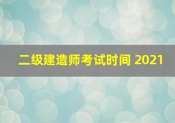 二级建造师考试时间 2021